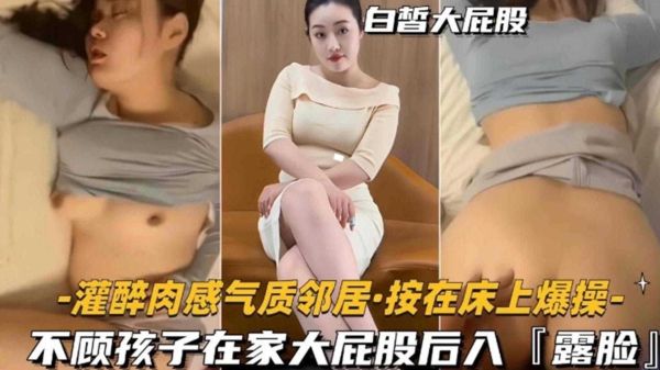 禽兽爆发！灌醉肉感气质邻居按床爆操，孩子哭闹也不停，后入狂怼大屁股！